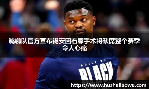 鹈鹕队官方宣布锡安因右膝手术将缺席整个赛季令人心痛
