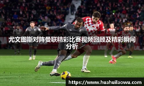 尤文图斯对阵曼联精彩比赛视频回顾及精彩瞬间分析