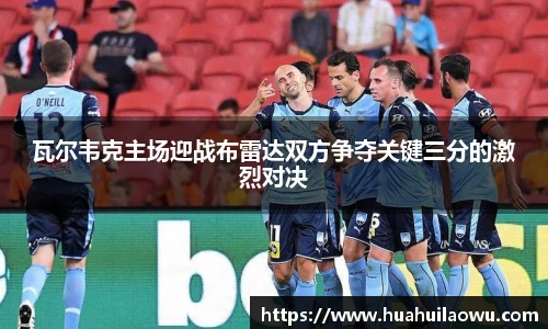 瓦尔韦克主场迎战布雷达双方争夺关键三分的激烈对决
