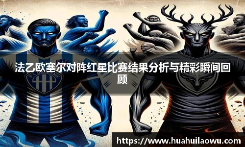 法乙欧塞尔对阵红星比赛结果分析与精彩瞬间回顾
