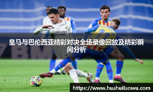 皇马与巴伦西亚精彩对决全场录像回放及精彩瞬间分析