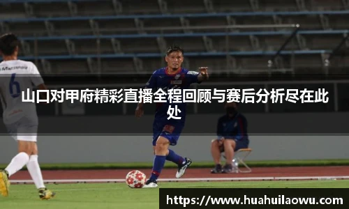 山口对甲府精彩直播全程回顾与赛后分析尽在此处