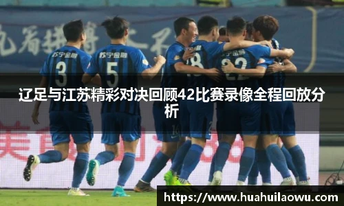 辽足与江苏精彩对决回顾42比赛录像全程回放分析