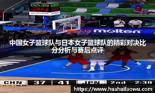 中国女子篮球队与日本女子篮球队的精彩对决比分分析与赛后点评