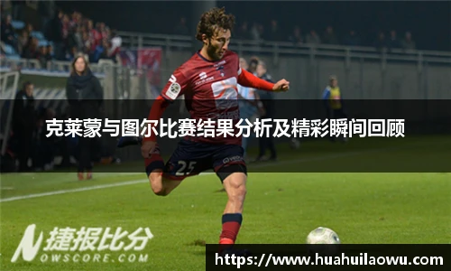 克莱蒙与图尔比赛结果分析及精彩瞬间回顾