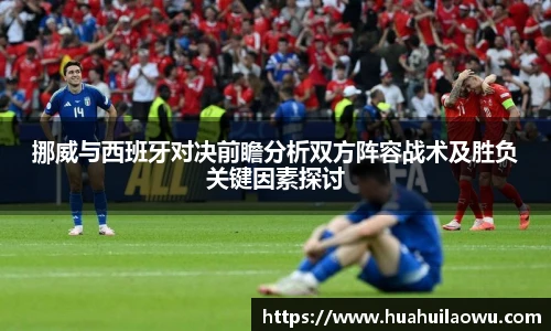 挪威与西班牙对决前瞻分析双方阵容战术及胜负关键因素探讨