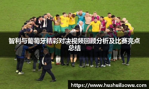 智利与葡萄牙精彩对决视频回顾分析及比赛亮点总结