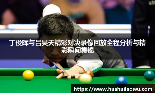 丁俊晖与吕昊天精彩对决录像回放全程分析与精彩瞬间集锦