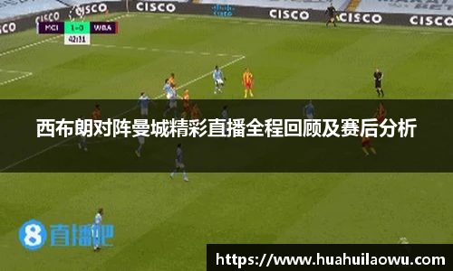 西布朗对阵曼城精彩直播全程回顾及赛后分析