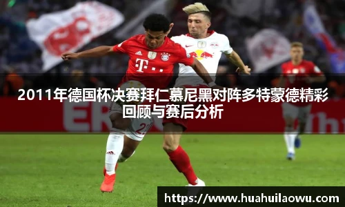 2011年德国杯决赛拜仁慕尼黑对阵多特蒙德精彩回顾与赛后分析