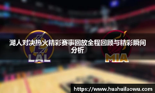 湖人对决热火精彩赛事回放全程回顾与精彩瞬间分析
